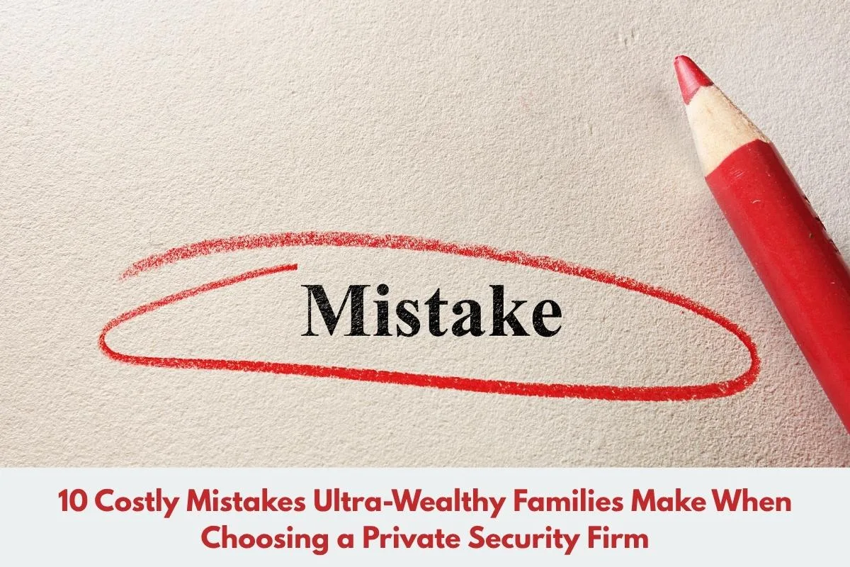 10 Costly Mistakes Ultra-Wealthy Families Make When Choosing a Private Security Firm